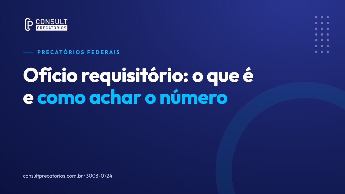 Ofício requisitório: o que é, quando é expedido e como achar o número do seu